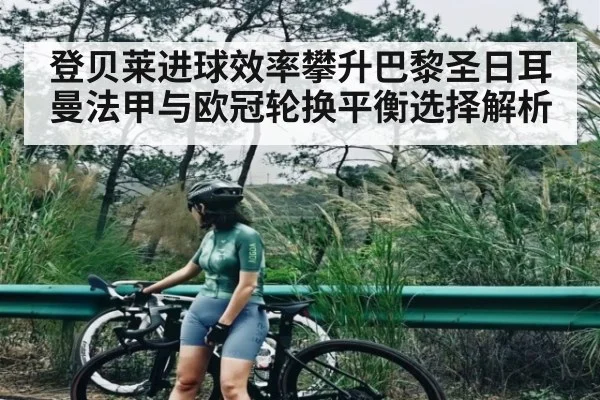 登贝莱进球效率攀升巴黎圣日耳曼法甲与欧冠轮换平衡选择解析 | kaiyun