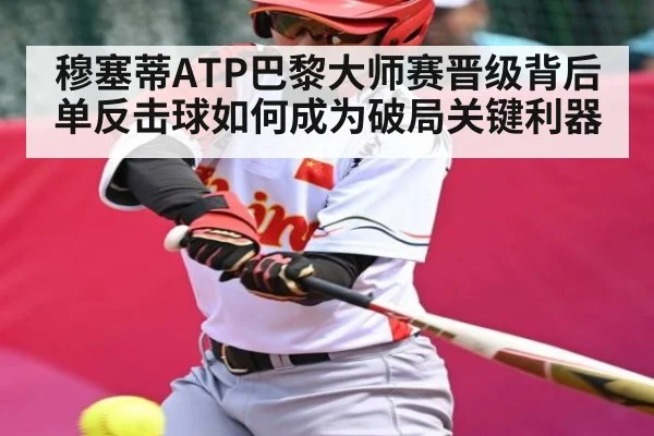 穆塞蒂ATP巴黎大师赛晋级背后 单反击球如何成为破局关键利器 - kaiyun